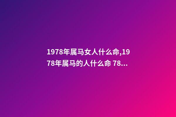 1978年属马女人什么命,1978年属马的人什么命 78年马女的一生命运如何,78年属马女9月29日农历生一生运势-第1张-观点-玄机派